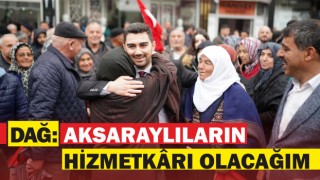 Dağ: Aksaraylıların Hizmetkârı Olacağım