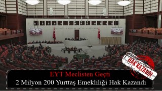 EYT Meclisten Geçti 2 Milyon 200 Yurttaş Emekliliği Hak Kazandı