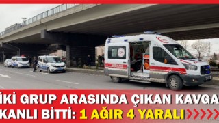 İki Grup Arasında Çıkan Kavga Kanlı Bitti: 1 Ağır 4 Yaralı