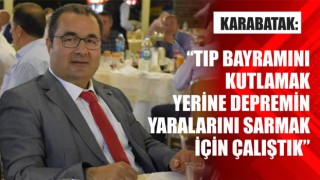 Karabatak: "Tıp Bayramını Kutlamak Yerine Depremin Yaralarını Sarmak İçin Çalıştık"