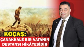 Koçaş: Çanakkale Bir Vatanın Destansı Hikâyesidir