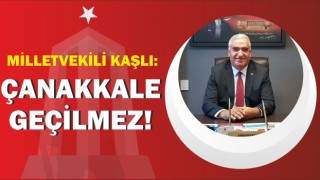 Milletvekili Kaşlı: Çanakkale Geçilmez!