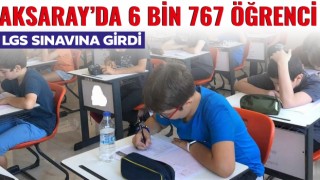 Aksaray'da 6 Bin 767 Öğrenci LGS Sınavına Girdi