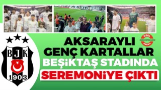 Aksaraylı Genç Kartallar, Beşiktaş Stadında Seremoniye Çıktı