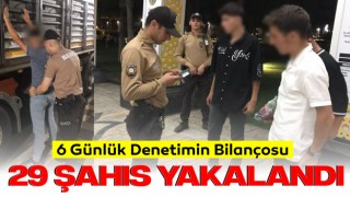 6 Günlük Denetimin Bilançosu: 29 Şahıs Yakalandı