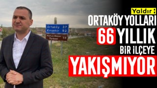 Yaldır: Ortaköy Yolları 66 Yıllık Bir İlçeye Yakışmıyor