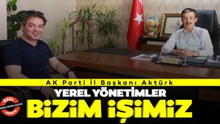 AK Parti İl Başkanı Aktürk: Yerel Yönetimler Bizim İşimiz