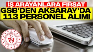 İş Arayanlara Fırsat: GSB'den Aksaray'da 113 Personel Alımı