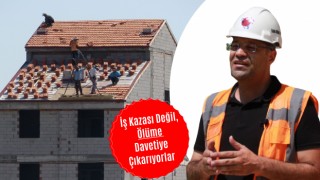 İş Kazası Değil, Ölüme Davetiye Çıkarıyorlar