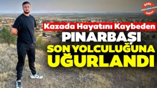 Kazada Hayatını Kaybeden Pınarbaşı Son Yolculuğuna Uğurlandı