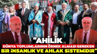 "Ahilik Dünya Toplumlarının Örnek Alması Gereken Bir İnsanlık ve Ahlak Sistemidir"