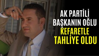 AK Partili Başkanın Oğlu Kefaretle Tahliye Oldu