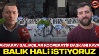 Aksaray Balıkçılar Kooperatif Başkanı Kaya: Balık Hali İstiyoruz