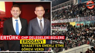 Ertürk: CHP Delegeleri Bizlere Erdoğan'ı Siyasetten Emekli Etme Görevi Verdi