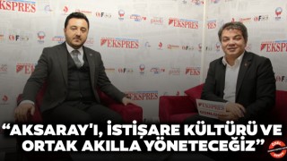 “Aksaray'ı, İstişare Kültürü ve Ortak Akılla Yöneteceğiz”