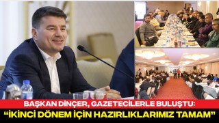 Başkan Dinçer, Gazetecilerle Buluştu: “İkinci Dönem İçin Hazırlıklarımız Tamam”