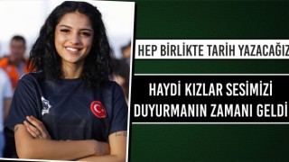 “Hep Birlikte Tarih Yazacağız, Haydi Kızlar Sesimizi Duyurmanın Zamanı Geldi”