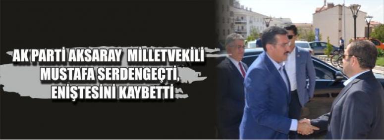 Ak Parti Aksaray Milletvekili Mustafa Serdengeçti, Eniştesini Kaybetti