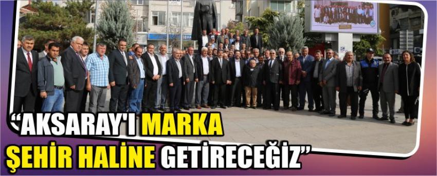  “Aksaray’ı Marka Şehir Haline Getireceğiz”