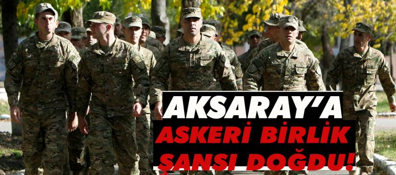 Aksaray’a askeri birlik şansı doğdu!