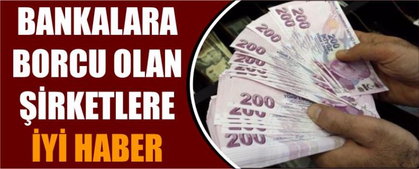 Bankalara Borcu Olan Şirketlere İyi Haber