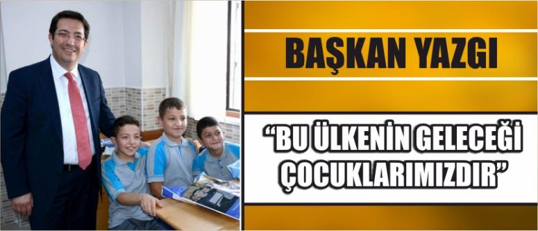 Başkan Yazgı “Bu Ülkenin Geleceği Çocuklarımızdır”