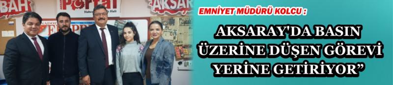 Emniyet Müdürü Kolcu “Aksaray’da Basın Üzerine Düşen Görevi Yerine Getiriyor”