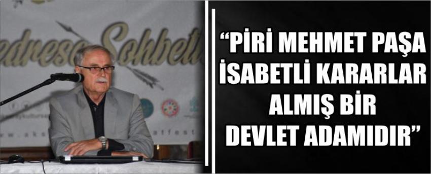 “PİRİ MEHMET PAŞA İSABETLİ KARARLAR ALMIŞ BİR DEVLET ADAMIDIR”