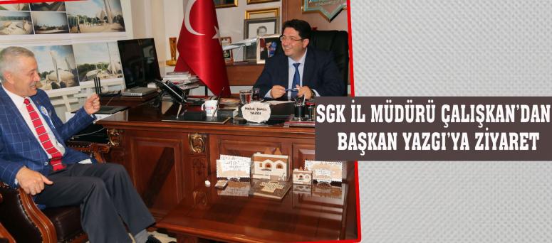 SGK İL MÜDÜRÜ ÇALIŞKAN’DAN BAŞKAN YAZGI’YA ZİYARET