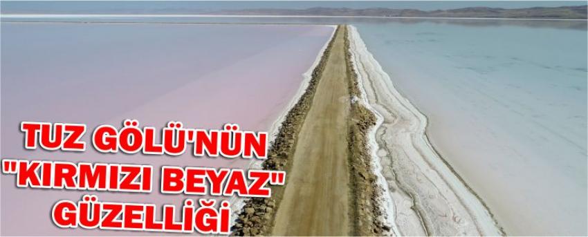 Tuz Gölü'nün "Kırmızı Beyaz" Güzelliği